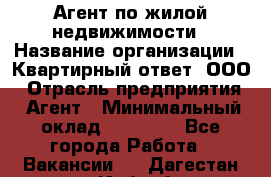 Агент по жилой недвижимости › Название организации ­ Квартирный ответ, ООО › Отрасль предприятия ­ Агент › Минимальный оклад ­ 60 000 - Все города Работа » Вакансии   . Дагестан респ.,Избербаш г.